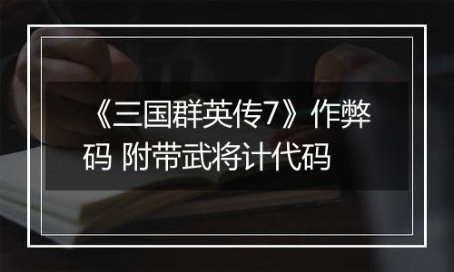 《三国群英传7》作弊码 附带武将计代码