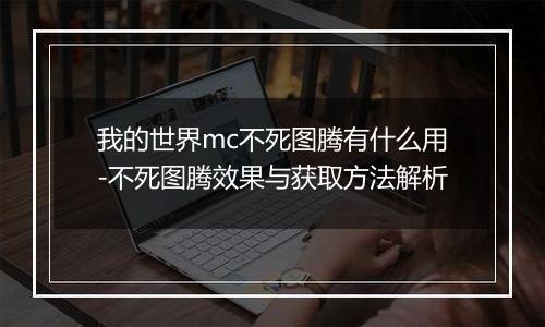 我的世界mc不死图腾有什么用-不死图腾效果与获取方法解析