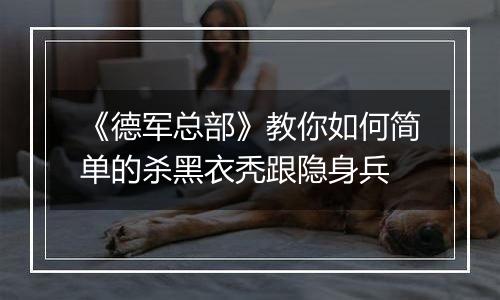 《德军总部》教你如何简单的杀黑衣秃跟隐身兵