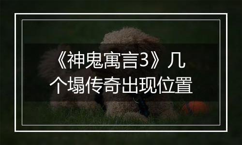 《神鬼寓言3》几个塌传奇出现位置