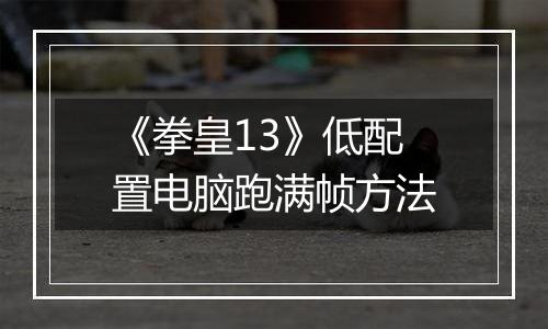 《拳皇13》低配置电脑跑满帧方法