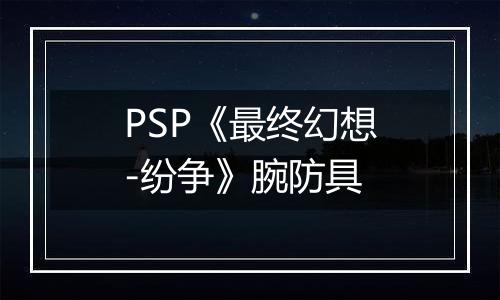 PSP《最终幻想-纷争》腕防具