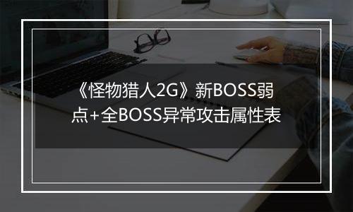 《怪物猎人2G》新BOSS弱点+全BOSS异常攻击属性表