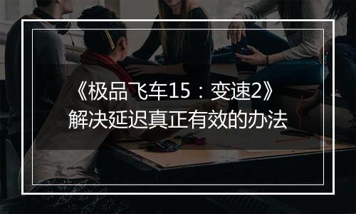 《极品飞车15：变速2》解决延迟真正有效的办法