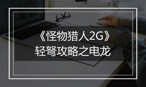 《怪物猎人2G》轻弩攻略之电龙