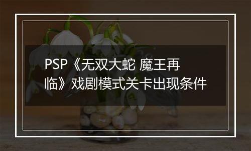 PSP《无双大蛇 魔王再临》戏剧模式关卡出现条件