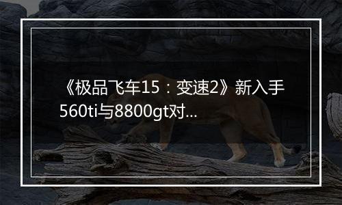 《极品飞车15：变速2》新入手560ti与8800gt对比
