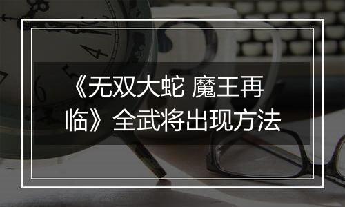 《无双大蛇 魔王再临》全武将出现方法