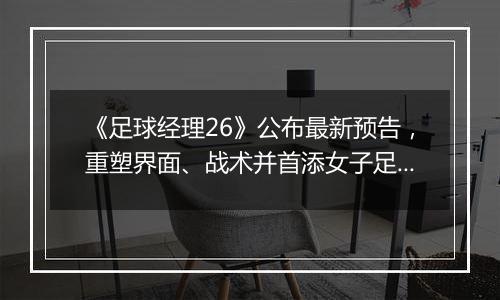 《足球经理26》公布最新预告，重塑界面、战术并首添女子足球
