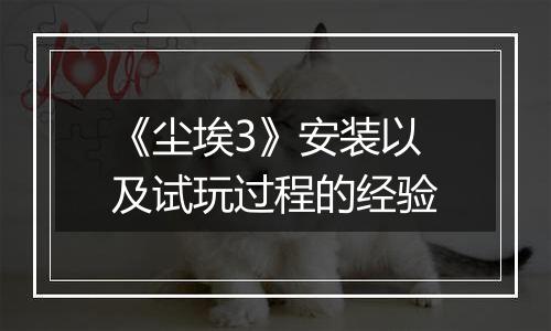 《尘埃3》安装以及试玩过程的经验