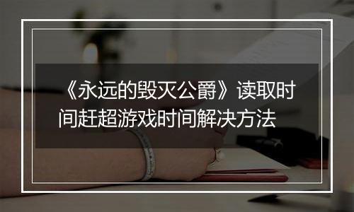 《永远的毁灭公爵》读取时间赶超游戏时间解决方法