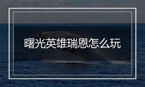 曙光英雄瑞恩怎么玩