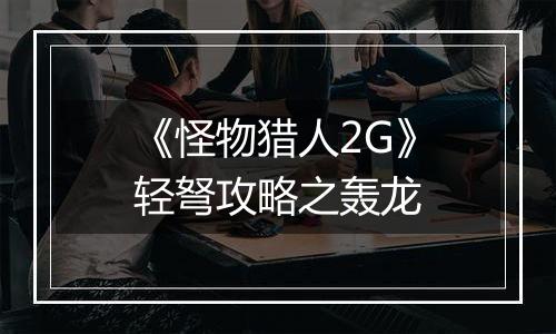 《怪物猎人2G》轻弩攻略之轰龙