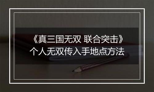 《真三国无双 联合突击》个人无双传入手地点方法