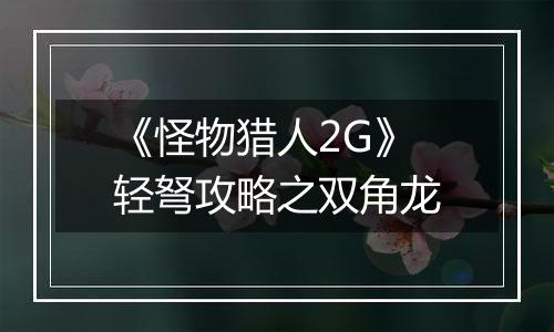 《怪物猎人2G》轻弩攻略之双角龙