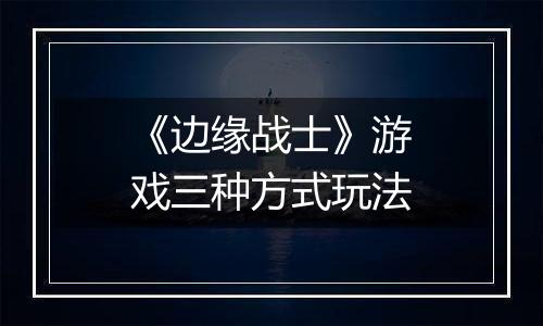 《边缘战士》游戏三种方式玩法