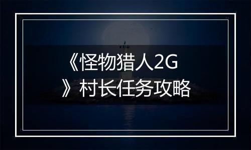 《怪物猎人2G》村长任务攻略