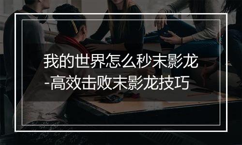 我的世界怎么秒末影龙-高效击败末影龙技巧