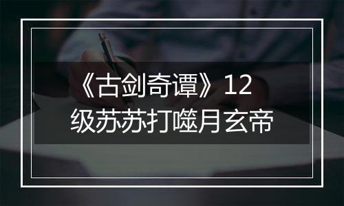 《古剑奇谭》12级苏苏打噬月玄帝