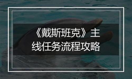 《戴斯班克》主线任务流程攻略