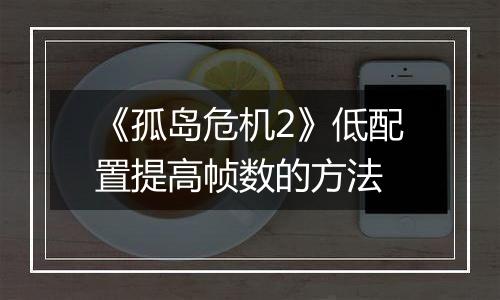 《孤岛危机2》低配置提高帧数的方法