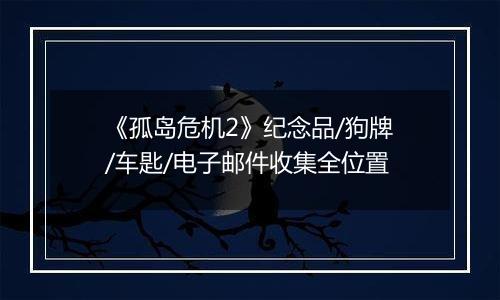 《孤岛危机2》纪念品/狗牌/车匙/电子邮件收集全位置