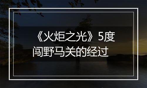 《火炬之光》5度闯野马关的经过