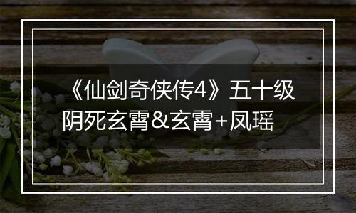 《仙剑奇侠传4》五十级阴死玄霄&玄霄+凤瑶