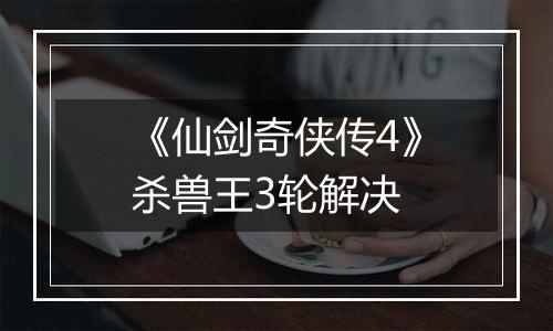 《仙剑奇侠传4》杀兽王3轮解决