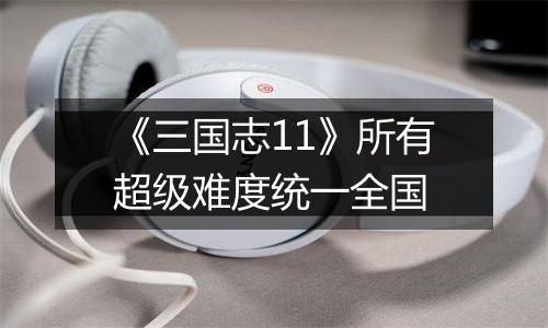 《三国志11》所有超级难度统一全国