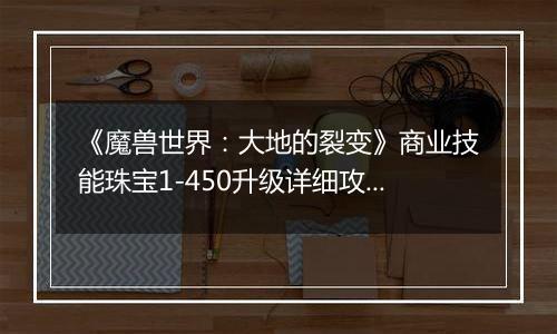 《魔兽世界：大地的裂变》商业技能珠宝1-450升级详细攻略