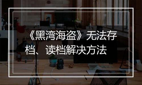 《黑湾海盗》无法存档、读档解决方法