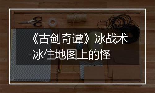 《古剑奇谭》冰战术-冰住地图上的怪