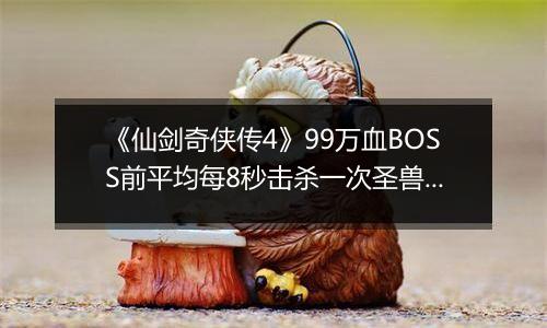 《仙剑奇侠传4》99万血BOSS前平均每8秒击杀一次圣兽方法