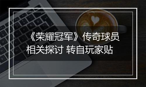 《荣耀冠军》传奇球员相关探讨 转自玩家贴