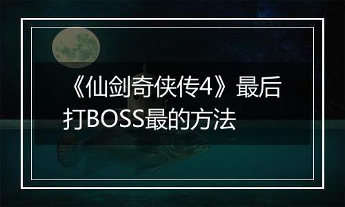《仙剑奇侠传4》最后打BOSS最的方法