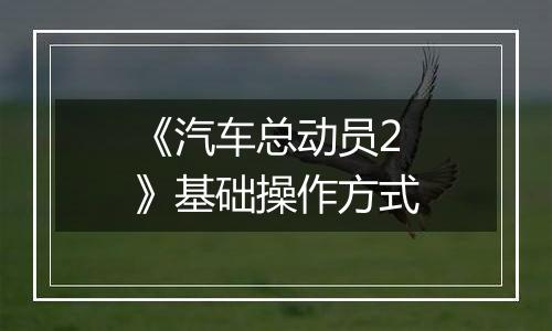 《汽车总动员2》基础操作方式