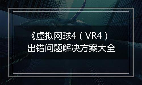 《虚拟网球4（VR4）出错问题解决方案大全