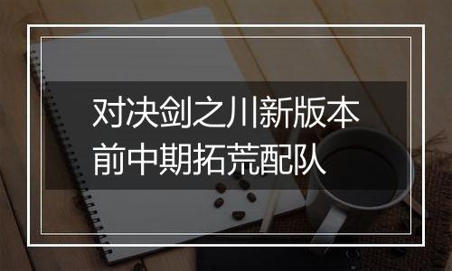 对决剑之川新版本前中期拓荒配队