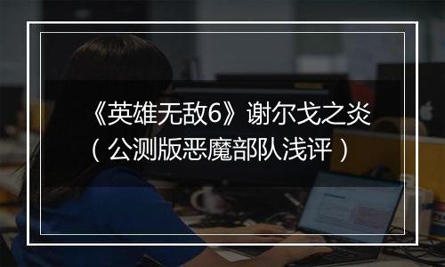 《英雄无敌6》谢尔戈之炎（公测版恶魔部队浅评）