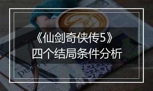 《仙剑奇侠传5》四个结局条件分析