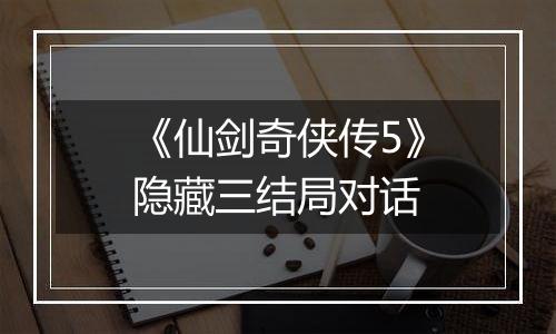 《仙剑奇侠传5》隐藏三结局对话