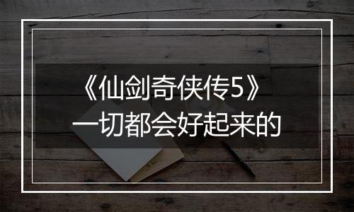 《仙剑奇侠传5》一切都会好起来的