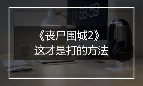 《丧尸围城2》这才是打的方法