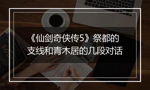 《仙剑奇侠传5》祭都的支线和青木居的几段对话