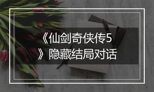 《仙剑奇侠传5》隐藏结局对话