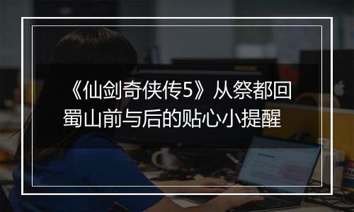 《仙剑奇侠传5》从祭都回蜀山前与后的贴心小提醒