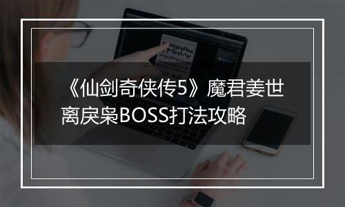 《仙剑奇侠传5》魔君姜世离戾枭BOSS打法攻略