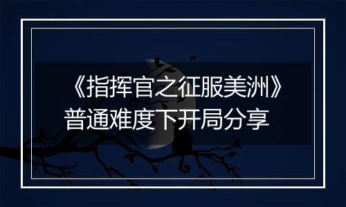 《指挥官之征服美洲》普通难度下开局分享