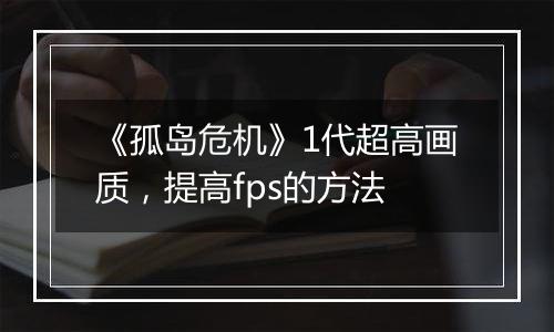 《孤岛危机》1代超高画质，提高fps的方法